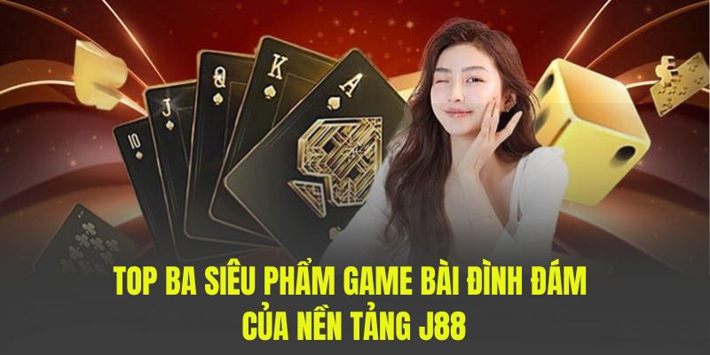 Top ba siêu phẩm game bài đình đám của nền tảng J88